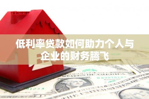 浑江低利率贷款如何助力个人与企业的财务腾飞