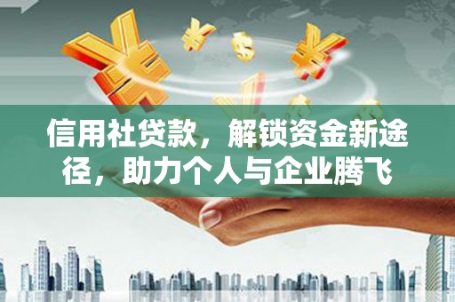 浑江信用社贷款，解锁资金新途径，助力个人与企业腾飞
