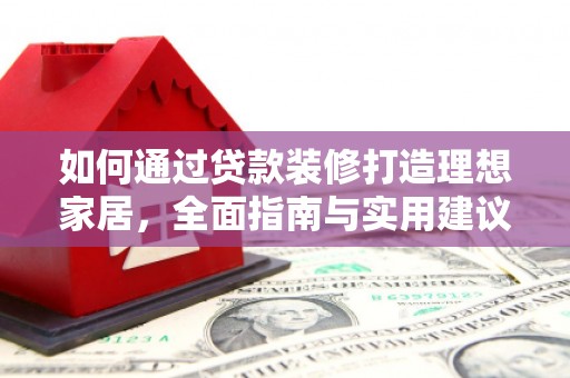 浑江如何通过贷款装修打造理想家居，全面指南与实用建议
