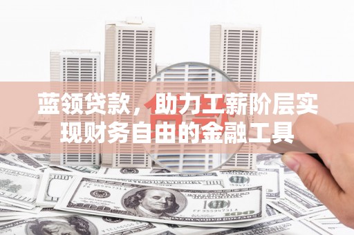 浑江蓝领贷款，助力工薪阶层实现财务自由的金融工具