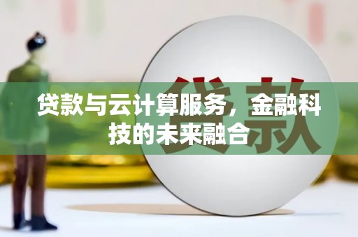 浑江贷款与云计算服务，金融科技的未来融合