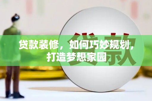 浑江贷款装修，如何巧妙规划，打造梦想家园