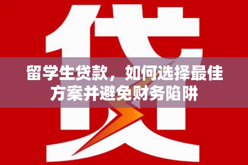 浑江留学生贷款，如何选择最佳方案并避免财务陷阱