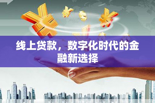 浑江线上贷款，数字化时代的金融新选择