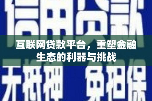 浑江互联网贷款平台，重塑金融生态的利器与挑战