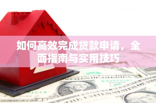 浑江如何高效完成贷款申请，全面指南与实用技巧