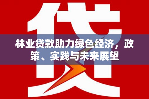 浑江林业贷款助力绿色经济，政策、实践与未来展望